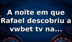 A noite em que Rafael descobriu a vwbet tv na plataforma do vwbet 🎥